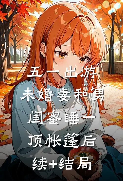 五一出游，未婚妻和男闺蜜睡一顶帐篷后续+结局
