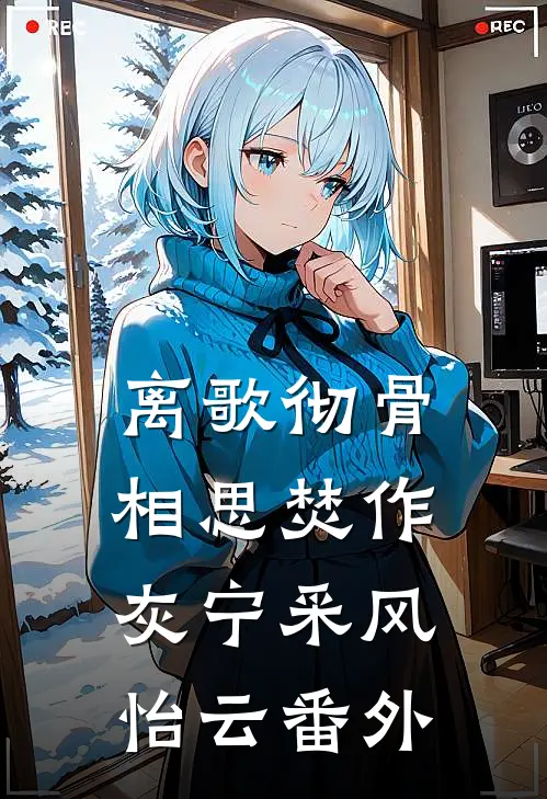 离歌彻骨，相思焚作灰宁采风怡云番外