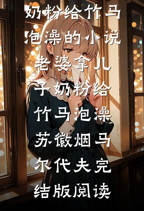 老婆拿儿子奶粉给竹马泡澡的小说老婆拿儿子奶粉给竹马泡澡苏徽烟马尔代夫完结版阅读