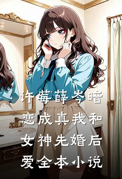 许莓薛岑暗恋成真我和女神先婚后爱全本小说