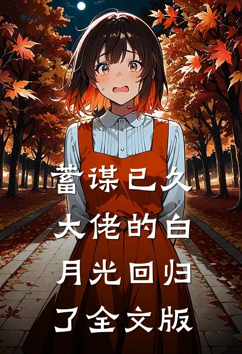 蓄谋已久，大佬的白月光回归了全文版