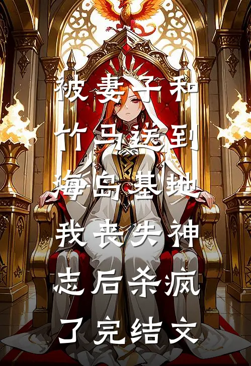 被妻子和竹马送到海岛基地，我丧失神志后杀疯了完结文