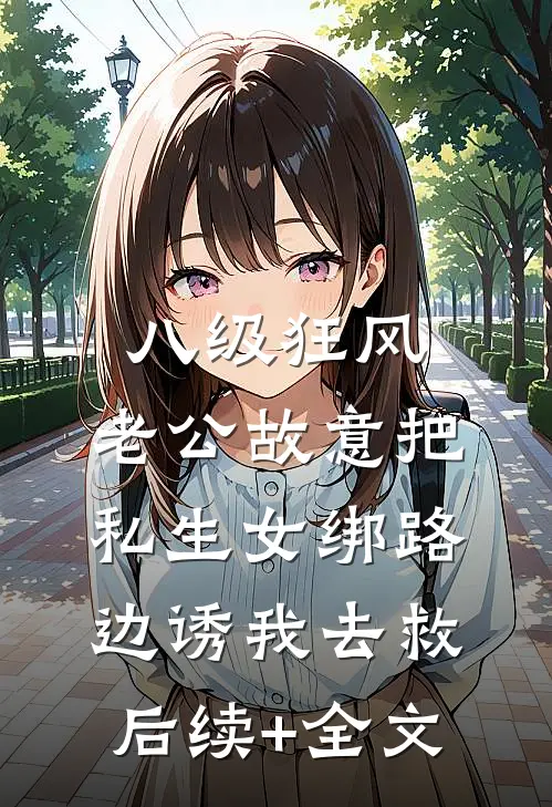 八级狂风，老公故意把私生女绑路边诱我去救后续+全文