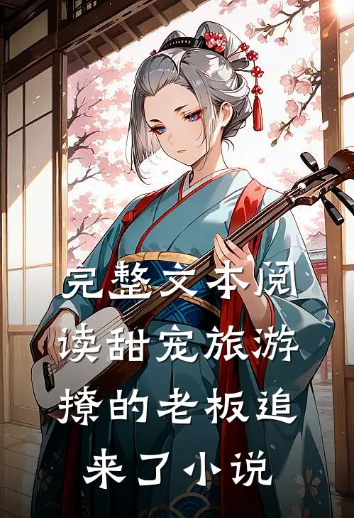 完整文本阅读甜宠旅游撩的老板追来了小说