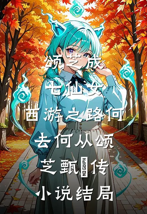 颂芝成七仙女，西游之路何去何从颂芝甄嬛传小说结局