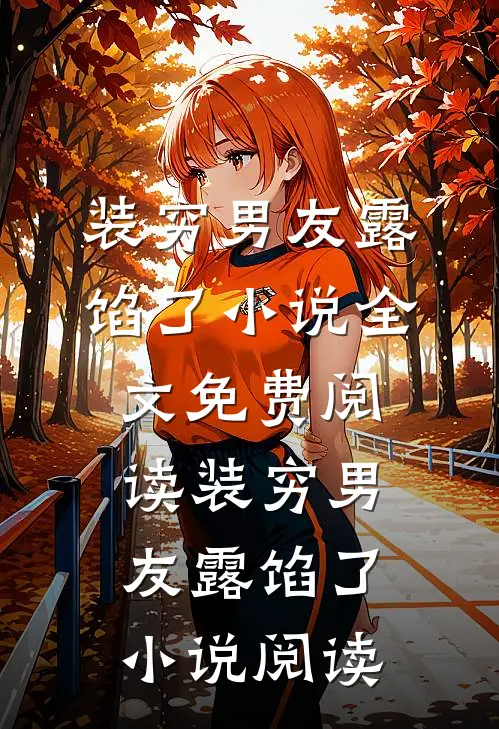 装穷男友露馅了小说全文免费阅读_装穷男友露馅了小说阅读