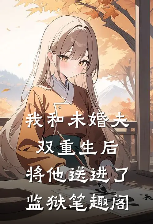 我和未婚夫双重生后，将他送进了监狱笔趣阁