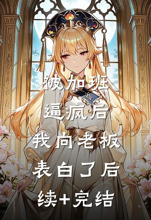 被加班逼疯后，我向老板表白了后续+完结