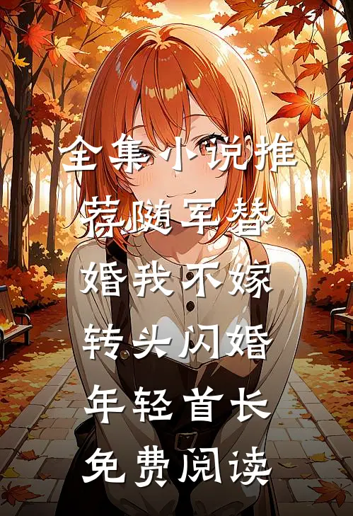全集小说推荐随军替婚我不嫁,转头闪婚年轻首长免费阅读