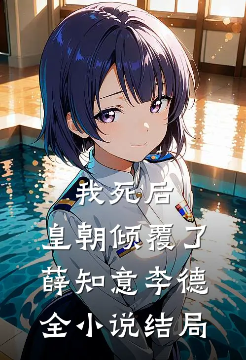 我死后，皇朝倾覆了薛知意李德全小说结局