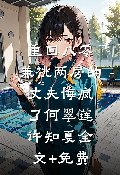 重回八零，兼祧两房的丈夫悔疯了何翠莲许知夏全文+免费