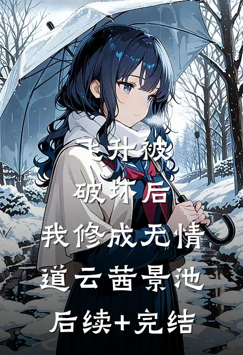 飞升被破坏后，我修成无情道云茜景池后续+完结