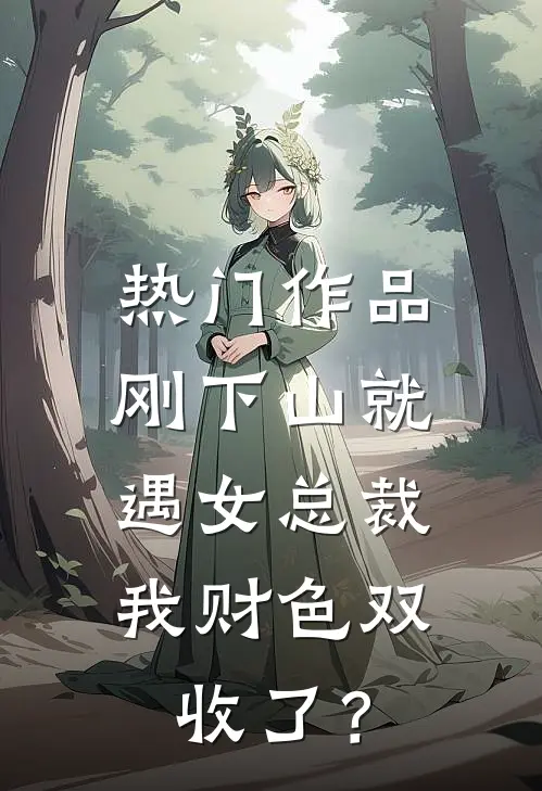 热门作品刚下山就遇女总裁，我财色双收了？