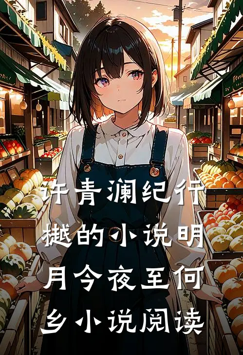 许青澜纪行樾的小说明月今夜至何乡小说阅读