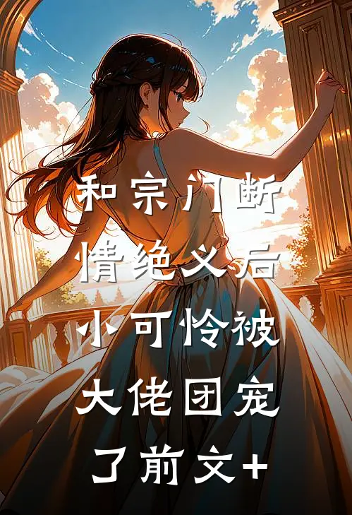 和宗门断情绝义后，小可怜被大佬团宠了前文+