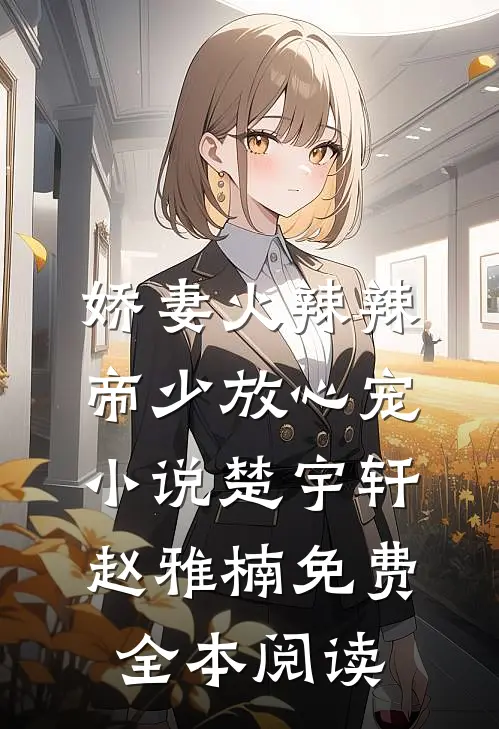 娇妻火辣辣:帝少放心宠小说楚宇轩赵雅楠免费全本阅读