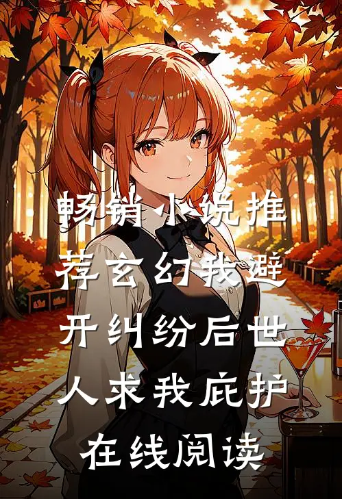 畅销小说推荐玄幻我避开纠纷后世人求我庇护在线阅读