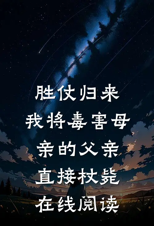 胜仗归来，我将毒害母亲的父亲直接杖毙在线阅读