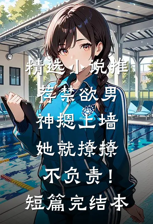 精选小说推荐禁欲男神摁上墙，她就撩撩不负责！短篇完结本