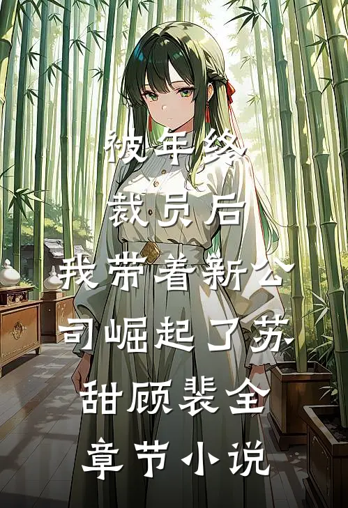 被年终裁员后，我带着新公司崛起了苏甜顾裴全章节小说