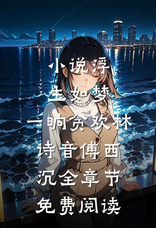 小说浮生如梦，一晌贪欢林诗音傅西沉全章节免费阅读