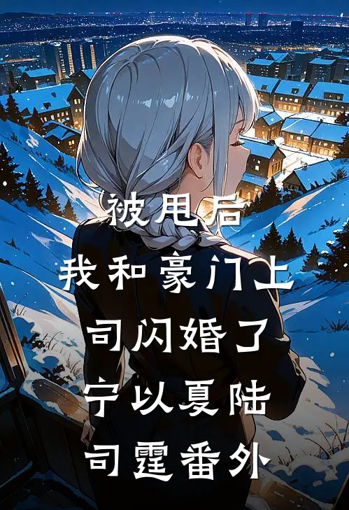 被甩后，我和豪门上司闪婚了宁以夏陆司霆 番外