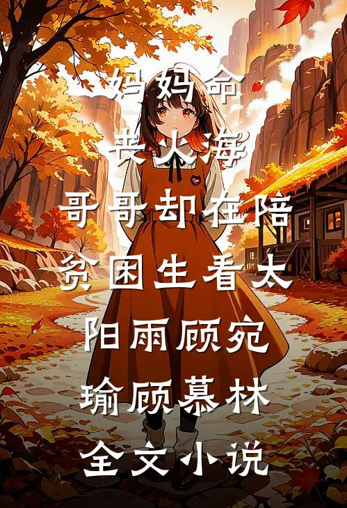 妈妈命丧火海，哥哥却在陪贫困生看太阳雨顾宛瑜顾慕林全文小说