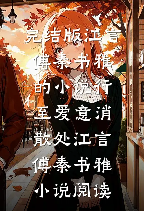 完结版江言傅秦书雅的小说行至爱意消散处江言傅秦书雅小说阅读
