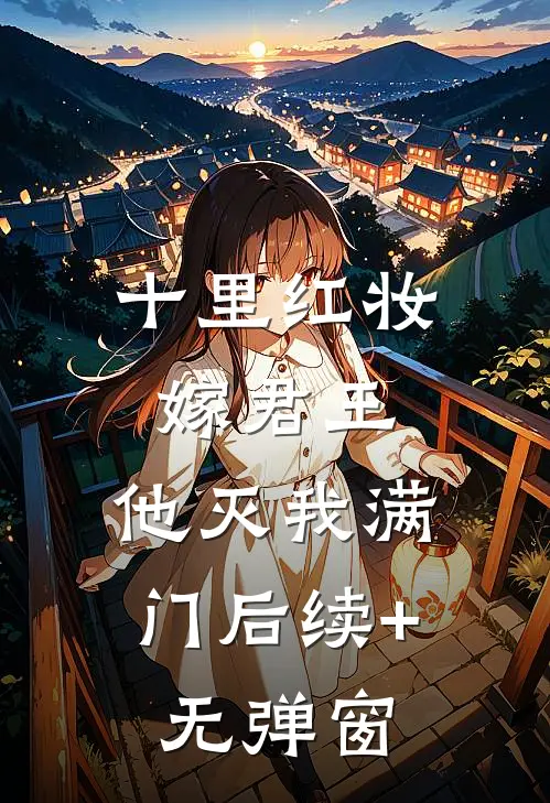 十里红妆嫁君王，他灭我满门后续+无弹窗