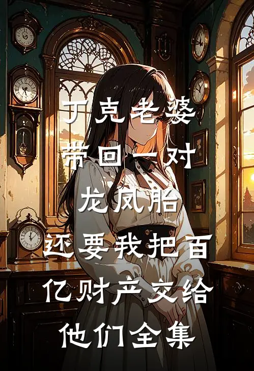 丁克老婆带回一对龙凤胎，还要我把百亿财产交给他们全集