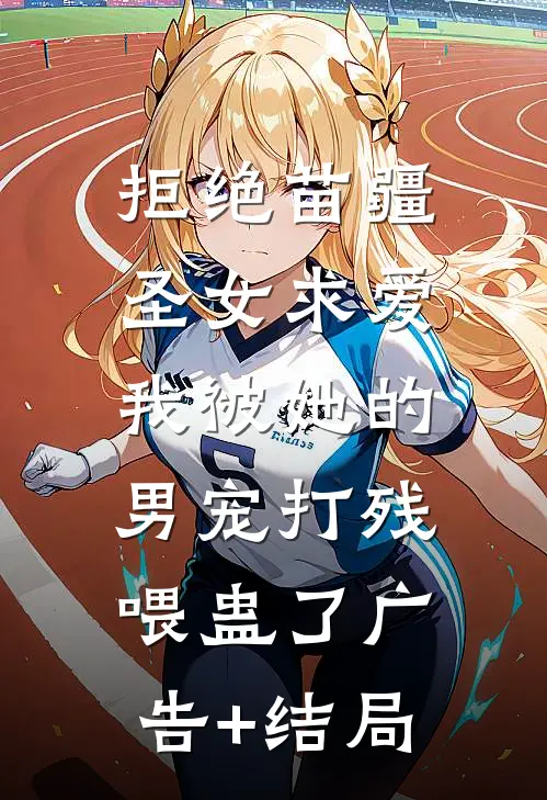 拒绝苗疆圣女求爱，我被她的男宠打残喂蛊了广告+结局