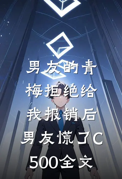 男友的青梅拒绝给我报销后，男友慌了C500全文