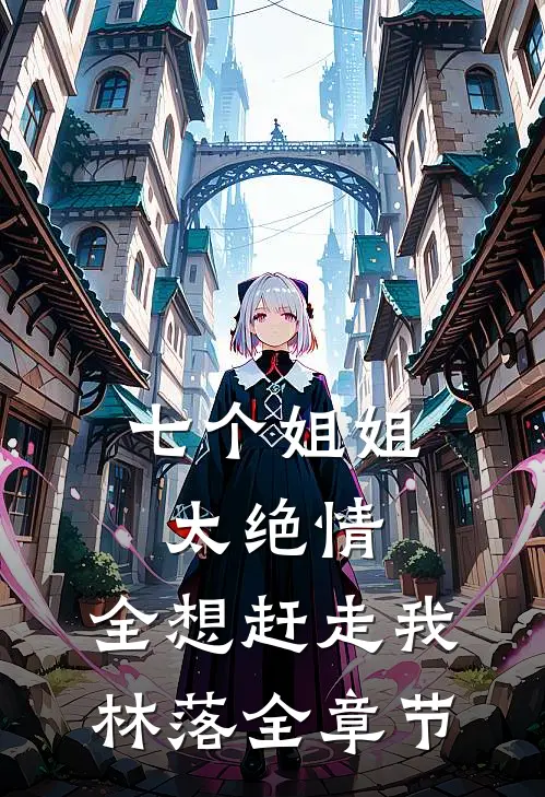 七个姐姐太绝情,全想赶走我林落全章节