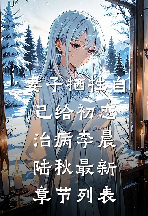 妻子牺牲自己给初恋治病李晨陆秋最新章节列表