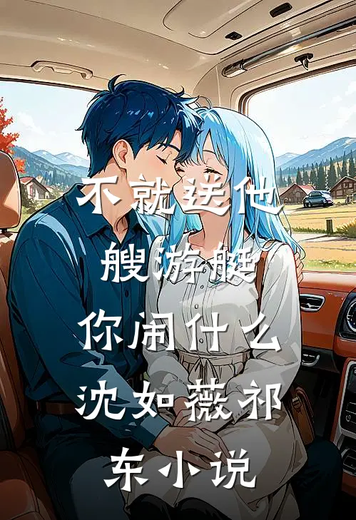 不就送他艘游艇，你闹什么沈如薇祁东小说