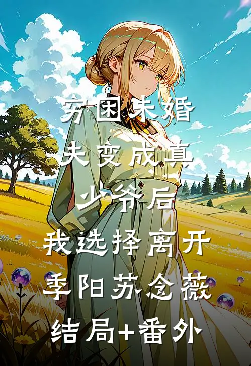 穷困未婚夫变成真少爷后，我选择离开季阳苏念薇结局+番外