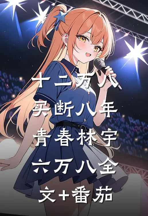 十二万八，买断八年青春林宇六万八全文+番茄