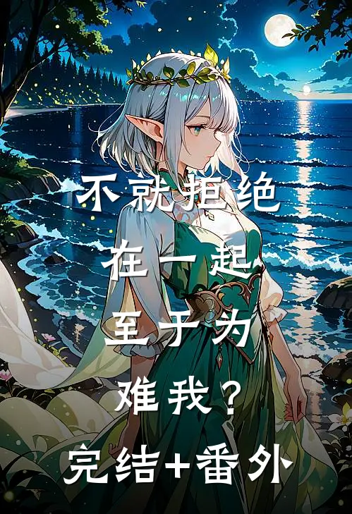 不就拒绝在一起，至于为难我？完结+番外