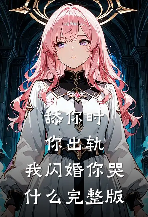 舔你时你出轨，我闪婚你哭什么完整版