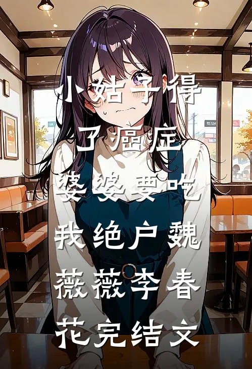 小姑子得了癌症，婆婆要吃我绝户魏薇薇李春花完结文