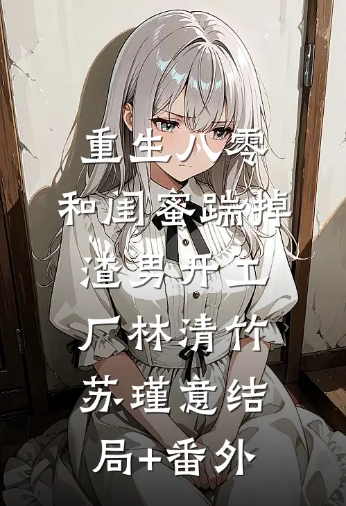 重生八零，和闺蜜踹掉渣男开工厂林清竹苏瑾意结局+番外