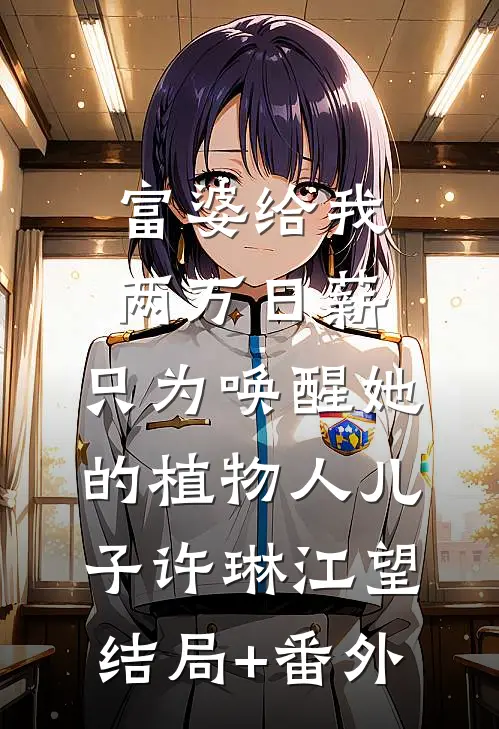 富婆给我两万日薪，只为唤醒她的植物人儿子许琳江望结局+番外