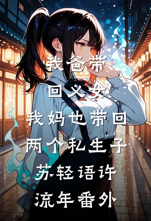我爸带回义女，我妈也带回两个私生子苏轻语许流年番外