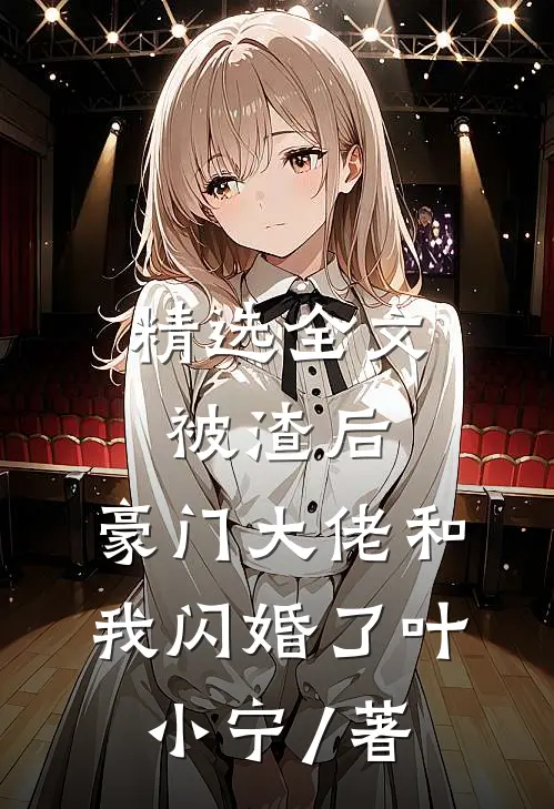 精选全文被渣后,豪门大佬和我闪婚了 叶小宁 / 著