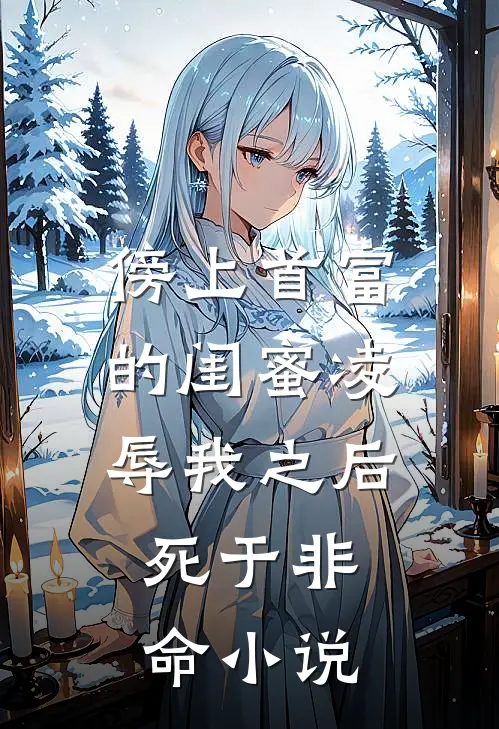 傍上首富的闺蜜凌辱我之后，死于非命小说