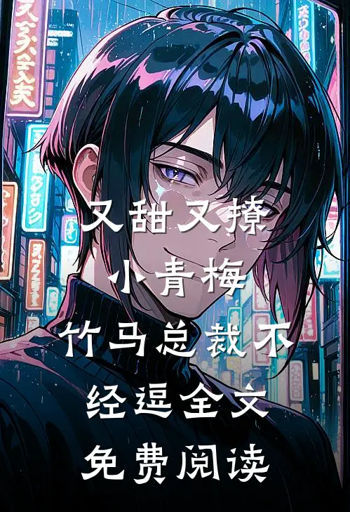 又甜又撩小青梅，竹马总裁不经逗全文免费阅读
