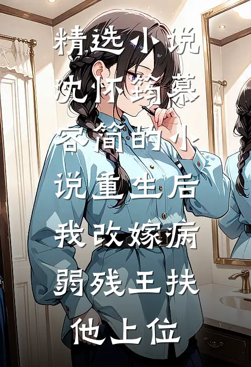精选小说沈怀筠慕容简的小说重生后,我改嫁病弱残王扶他上位