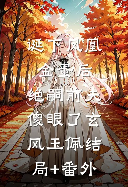 诞下凤凰金蛋后，绝嗣前夫傻眼了玄风玉佩结局+番外