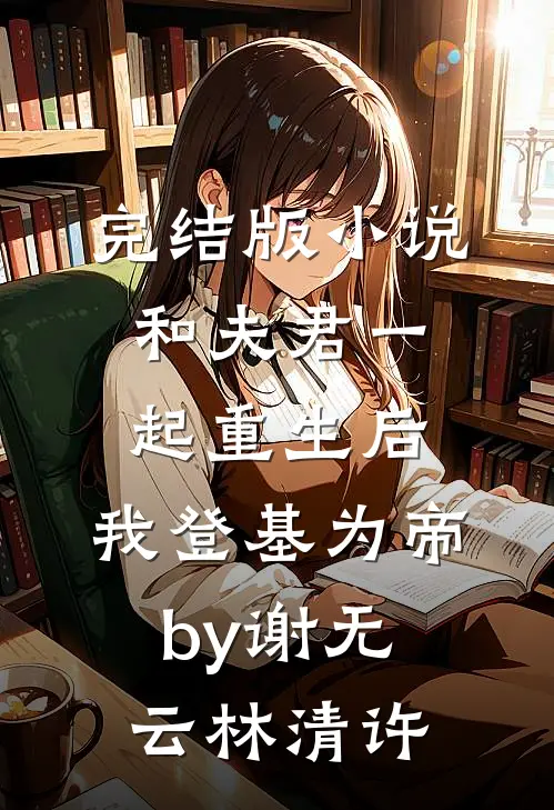 完结版小说和夫君一起重生后，我登基为帝by谢无云林清许