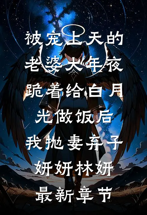 被宠上天的老婆大年夜跪着给白月光做饭后，我抛妻弃子妍妍林妍最新章节
